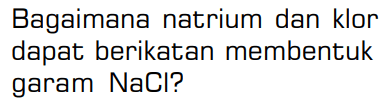 Bagaimana natrium dan klor dapat berikatan membentuk garam NaCl? 