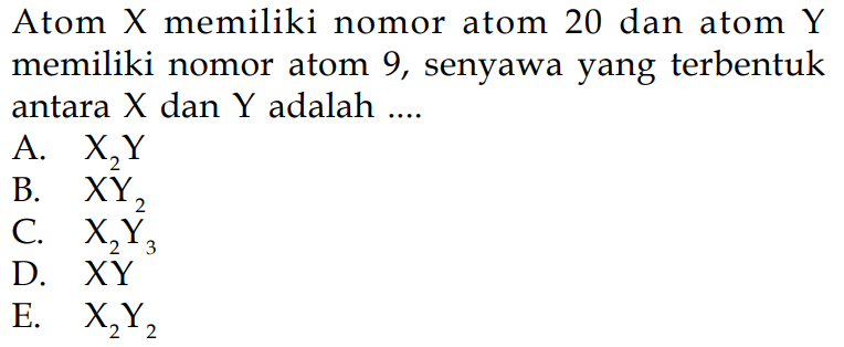 Atom X memiliki nomor atom 20 dan atom Y memiliki nomor atom 9, senyawa yang terbentuk antara X dan Y adalah .... 