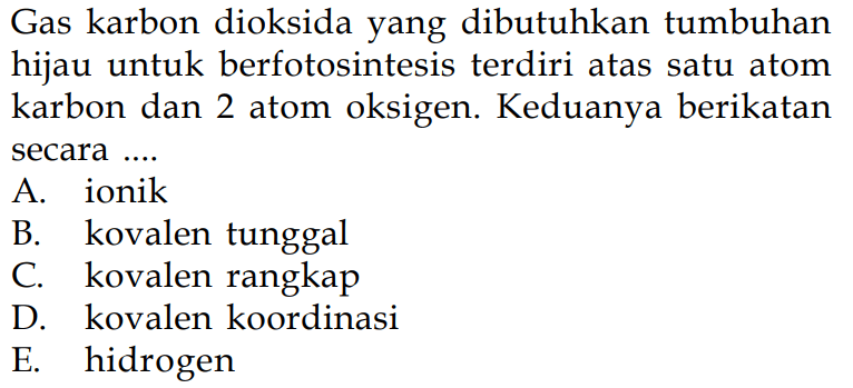 Gas karbon dioksida yang dibutuhkan tumbuhan hijau untuk berfotosintesis terdiri atas satu atom karbon dan 2 atom oksigen. Keduanya berikatan secara ....