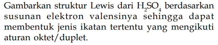 Gambarkan struktur Lewis dari  H2SO4  berdasarkan susunan elektron valensinya sehingga dapat membentuk jenis ikatan tertentu yang mengikuti aturan oktet/duplet.