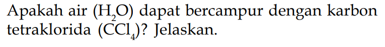 Apakah air (H2O) dapat bercampur dengan karbon tetraklorida (CCl4)? Jelaskan.
