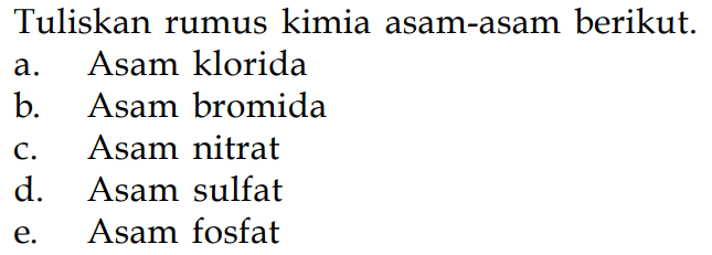 Tuliskan rumus kimia asam-asam berikut. a. Asam klorida b. Asam bromida c. Asam nitrat d. Asam sulfat e. Asam fosfat 