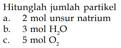 Hitunglah jumlah partikela. 2 mol unsur natriumb. 3 mol H2O c. 5 mol O2 