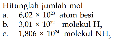 Hitunglah jumlah mola. 6,02 x 10^23 atom besib. 3,01 x 10^22 molekul H2 c. 1,806 x 10^24 molekul NH3 