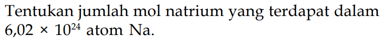 Tentukan jumlah mol natrium yang terdapat dalam  6,02x10^24  atom  Na .