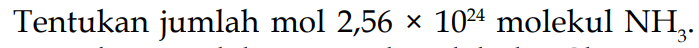 Tentukan jumlah mol  2,56x10^24  molekul  NH3 .