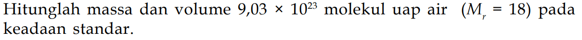 Hitunglah massa dan volume 9,03 x 10^23 molekul uap air (Mr=18) pada keadaan standar.