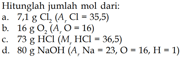 Hitunglah jumlah mol dari: a. 7,1 g Cl2(Ar Cl=35,5) b. 16 g O2(Ar O=16) c. 73 g HCl(Mr HCl=36,5) d. 80 g NaOH(Ar Na=23, O=16, H=1) 