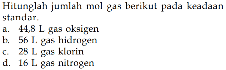 Hitunglah jumlah mol gas berikut pada keadaan standar.a.  44,8 L  gas oksigenb.  56 L  gas hidrogenc.  28 L  gas klorind.  16 L  gas nitrogen 