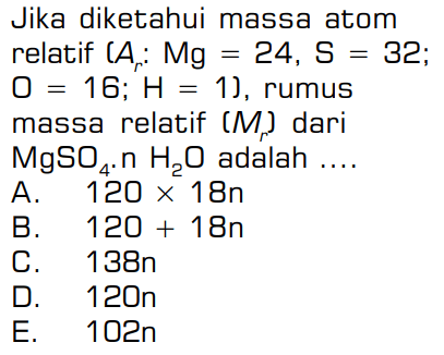 Jika diketahui massa atomrelatif (Ar: Mg=24, S=32; O=16; H=1), rumusmassa relatif (Mr) dariMgSO4 . n H2O adalah ....