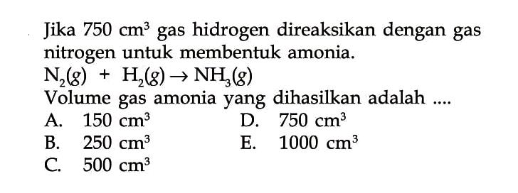 Jika  750 cm^3  gas hidrogen direaksikan dengan gas nitrogen untuk membentuk amonia.N2(g)+H2(g)->NH3(g)Volume gas amonia yang dihasilkan adalah ....