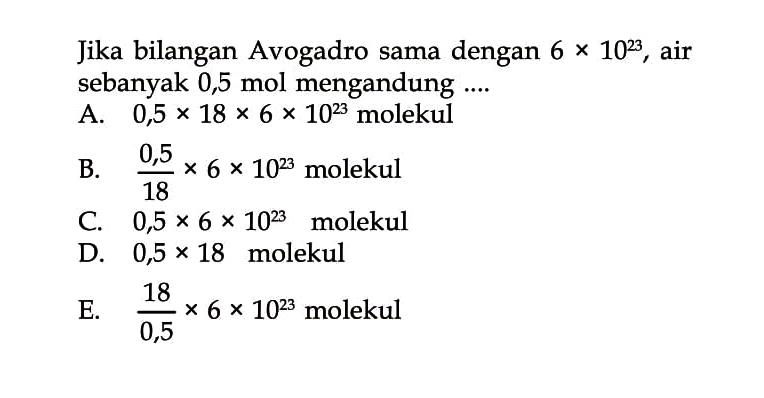 Jika bilangan Avogadro sama dengan  6 x 10^23 , air sebanyak 0,5 mol mengandung  .... 