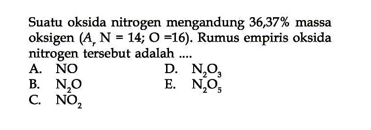 Suatu oksida nitrogen mengandung  36,37 %  massa oksigen  (A_(r) N=14 ; O=16) . Rumus empiris oksida nitrogen tersebut adalah ....
