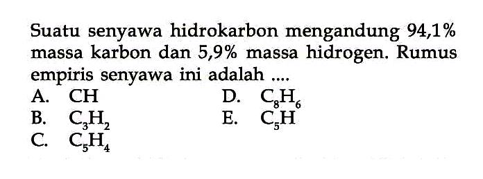 Suatu senyawa hidrokarbon mengandung  94,1 %  massa karbon dan  5,9 %  massa hidrogen. Rumus empiris senyawa ini adalah ....
