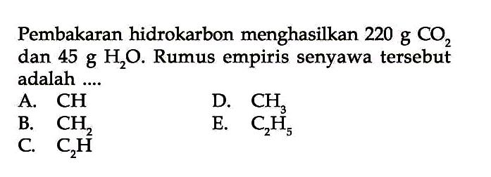 Pembakaran hidrokarbon menghasilkan  220 g CO_(2)  dan  45 g H_(2) O . Rumus empiris senyawa tersebut adalah ....
