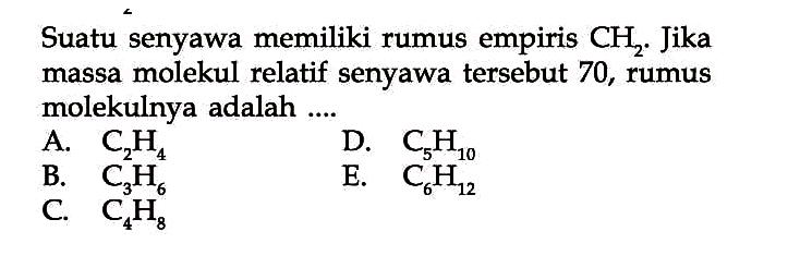 Suatu senyawa memiliki rumus empiris CH2. Jika massa molekul relatif senyawa tersebut 70, rumus molekulnya adalah ....