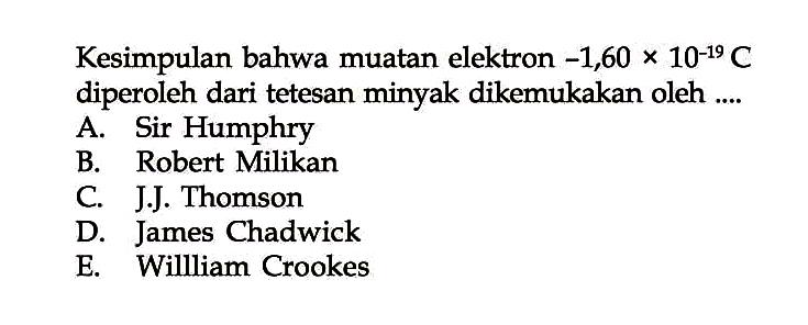 Kesimpulan bahwa muatan elektron -1,60 x 10^(-19) C diperoleh dari tetesan minyak dikemukakan oleh ....