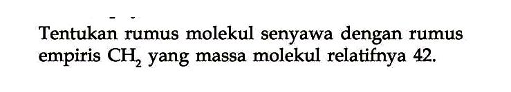 Tentukan rumus molekul senyawa dengan rumus empiris CH2 yang massa molekul relatifnya 42.  