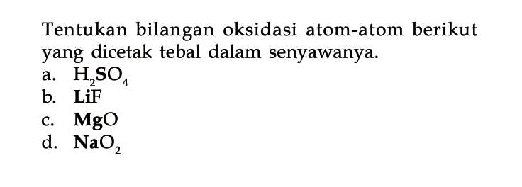 Tentukan bilangan oksidasi atom-atom berikut yang dicetak tebal dalam senyawanya.a.  H2SO4 b.  L iF c.  MgO d.  NaO2 