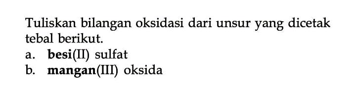 Tuliskan bilangan oksidasi dari unsur yang dicetak tebal berikut.a. besi(II) sulfat b. mangan(III) oksida 