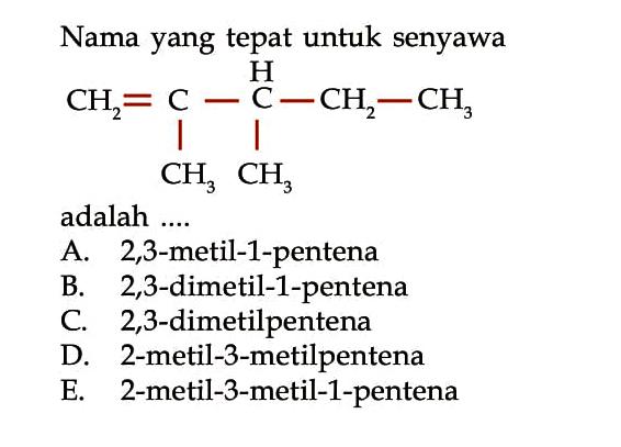 Nama yang tepat untuk senyawa H CH2 = C - C - CH2 - CH3 | | CH3 CH3 adalah .... 