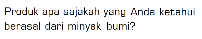 Produk apa sajakah yang Anda ketahui berasal dari minyak bumi?