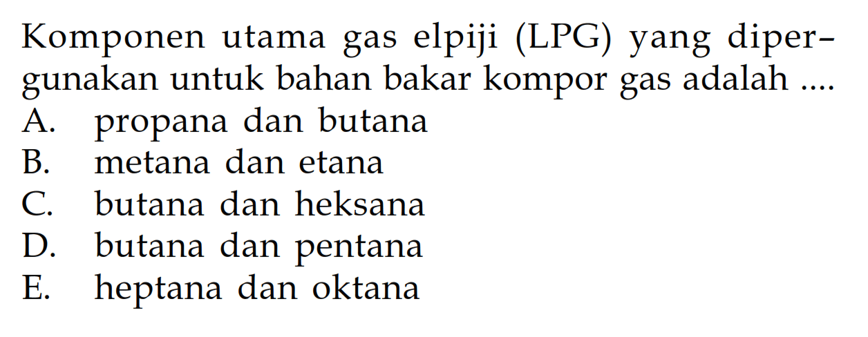 Komponen utama gas elpiji (LPG) yang dipergunakan untuk bahan bakar kompor gas adalah ....