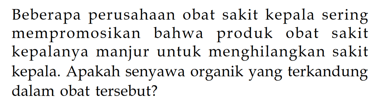 Beberapa perusahaan obat sakit kepala sering mempromosikan bahwa produk obat sakit kepalanya manjur untuk menghilangkan sakit kepala. Apakah senyawa organik yang terkandung dalam obat tersebut? 