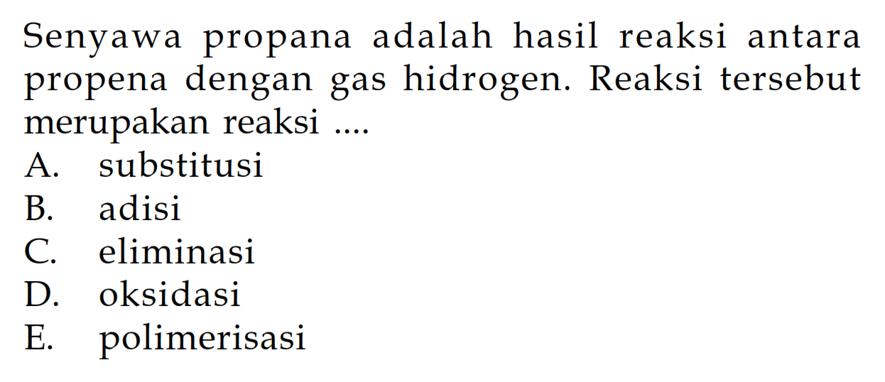 Senyawa propana adalah hasil reaksi antara propena dengan gas hidrogen. Reaksi tersebut merupakan reaksi ....