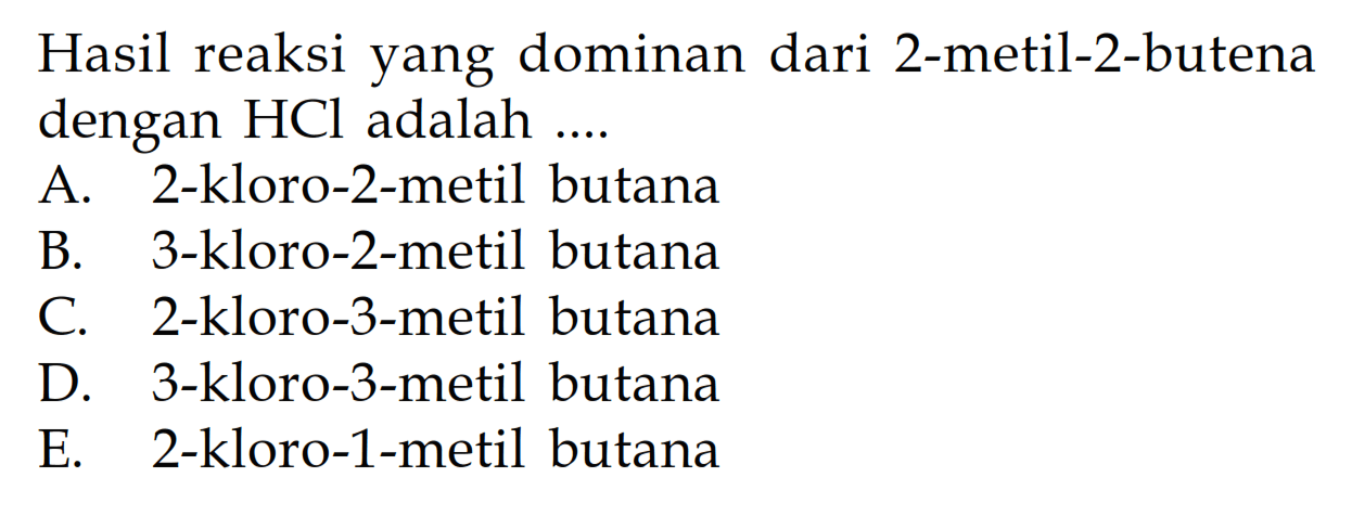 Hasil reaksi yang dominan dari 2-metil-2-butena dengan HCl adalah .... 