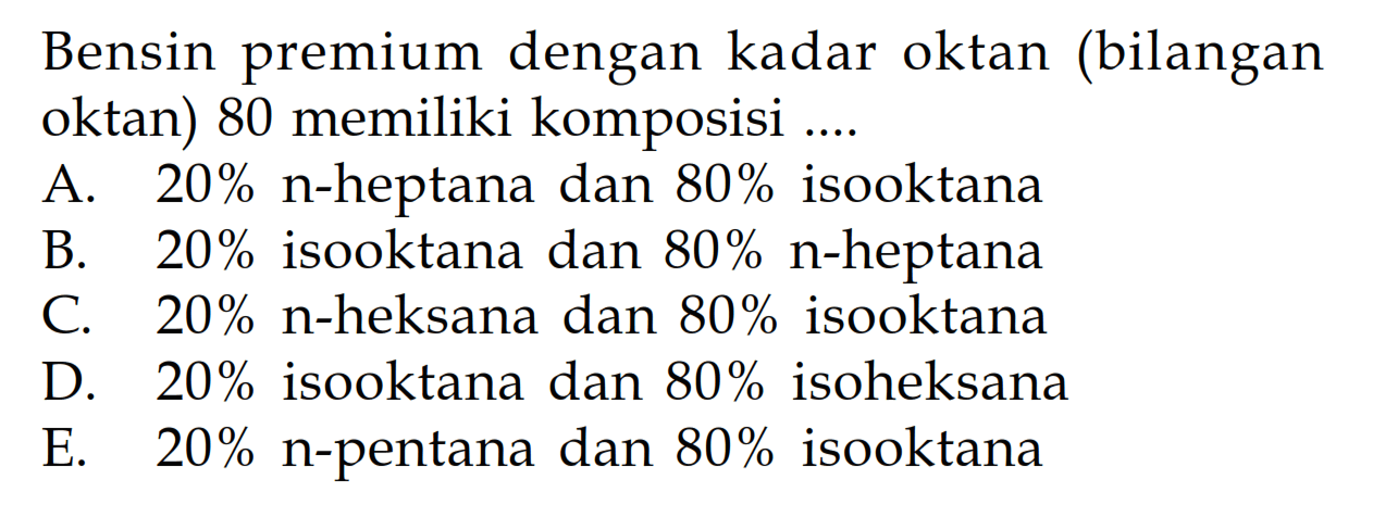 Bensin premium dengan kadar oktan (bilangan oktan) 80 memiliki komposisi....