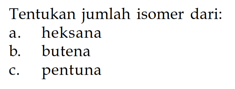 Tentukan jumlah isomer dari: a. heksana b. butena c. pentuna 