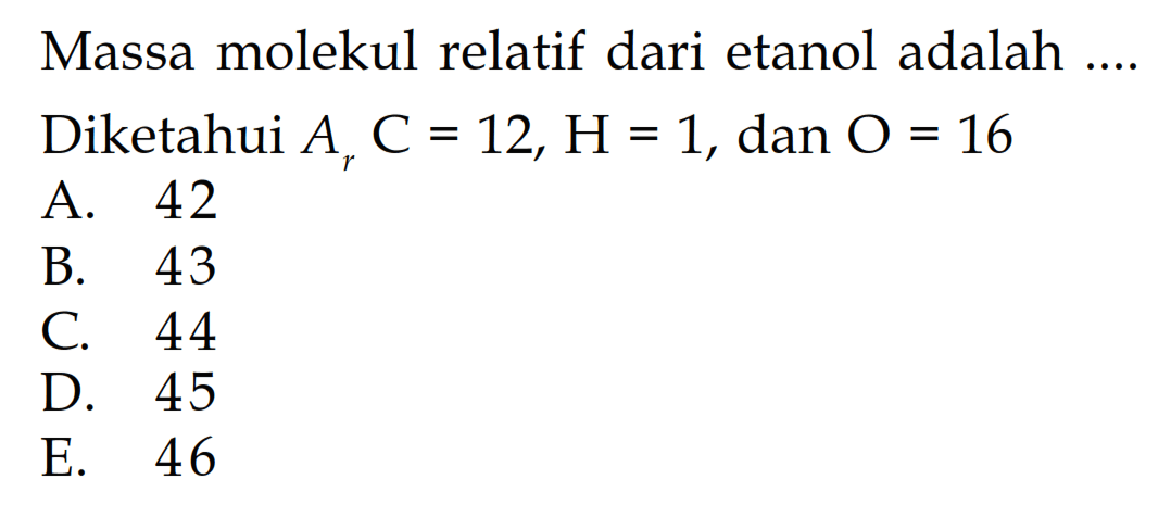 Massa molekul relatif dari etanol adalah ....Diketahui Ar C=12, H=1, dan O=16 