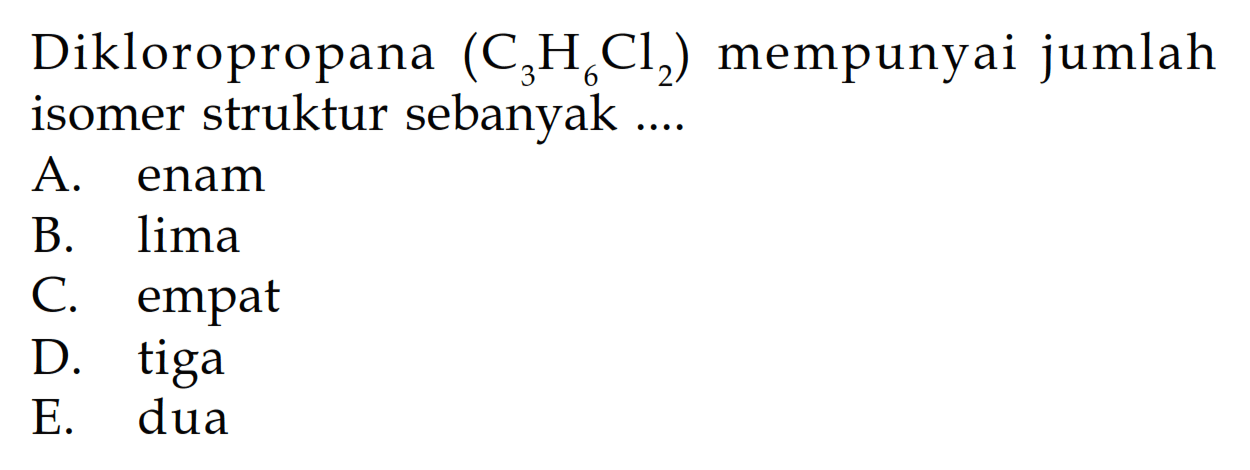 Dikloropropana (C3H6Cl2) mempunyai jumlah isomer struktur sebanyak ....