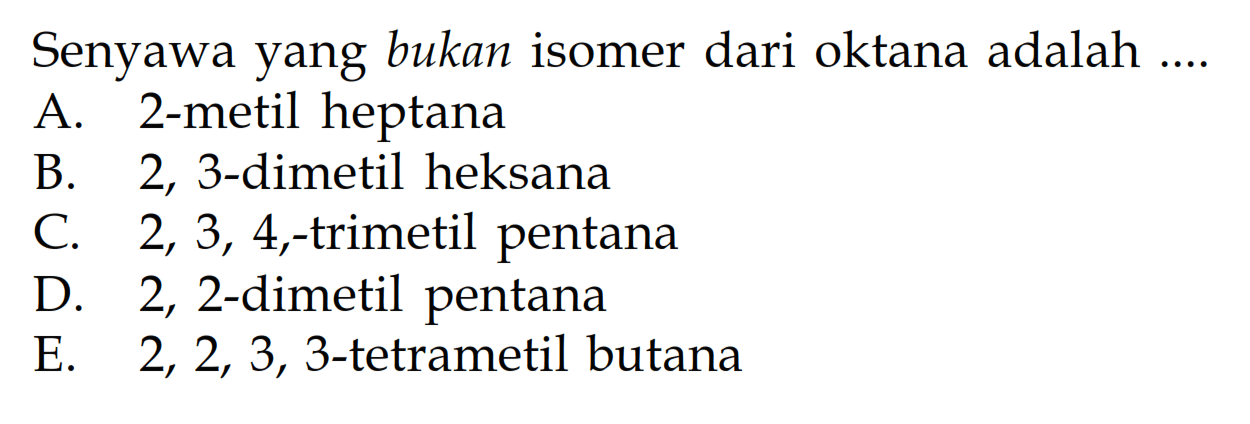 Senyawa yang bukan isomer dari oktana adalah ....