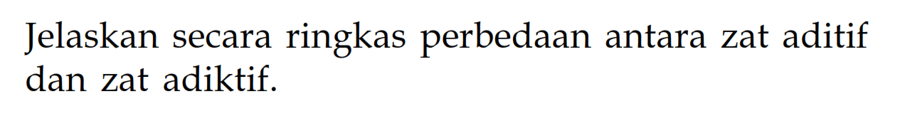 Jelaskan secara ringkas perbedaan antara zat aditif dan zat adiktif.