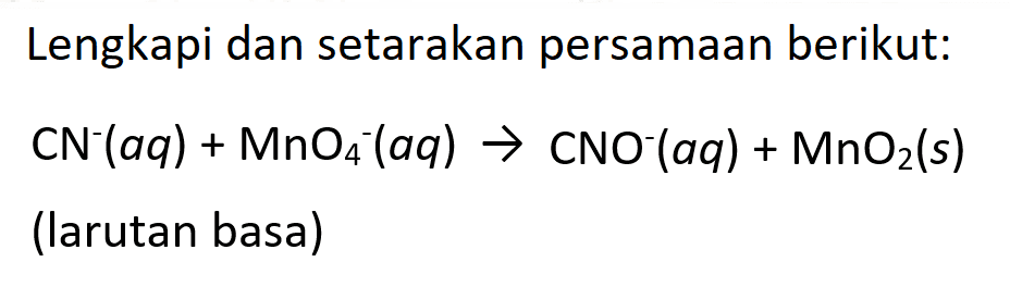 Lengkapi dan setarakan persamaan berikut:

CN^-(a q)+MnO4^-(a q) -> CNO^-(a q)+MnO2(s)


( { larutan basal ))-MnO2(s)

(larutan basa)