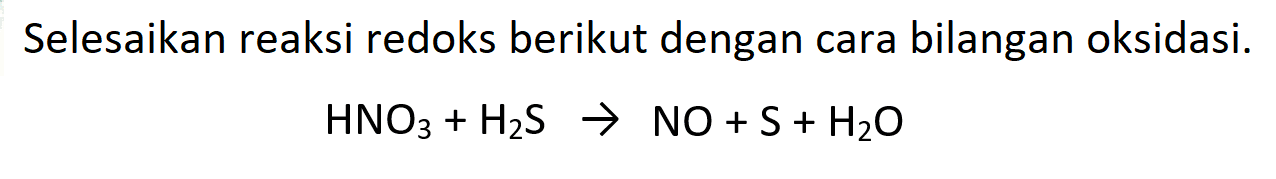 Selesaikan reaksi redoks berikut dengan cara bilangan oksidasi.

HNO3+H2 S -> NO+S+H2O
