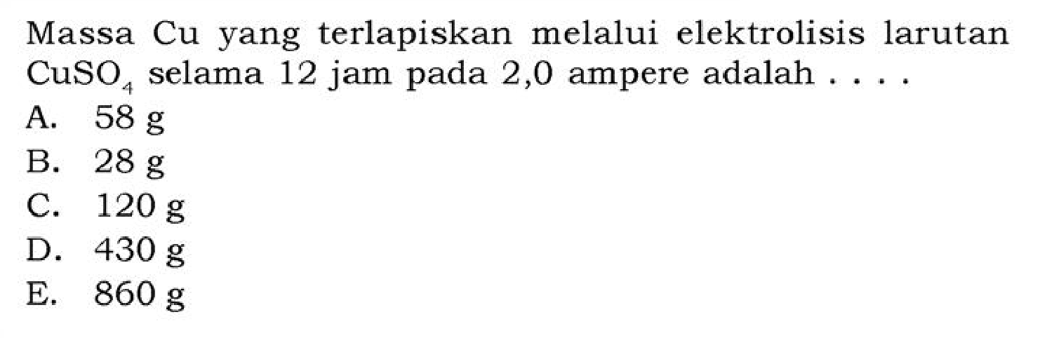 Massa Cu yang terlapiskan melalui elektrolisis larutan CuSO4 selama 12 jam pada 2,0 ampere adalah . . .
