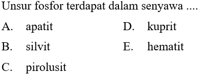 Unsur fosfor terdapat dalam senyawa ....
A. apatit
D. kuprit
B. silvit
E. hematit
C. pirolusit