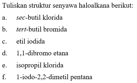 Tuliskan struktur senyawa haloalkana berikut:
a.  sec -butil klorida
b. tert-butil bromida
c. etil iodida
d. 1,1 -dibromo etana
e. isopropil klorida
f.   1 -iodo-2,2-dimetil pentana