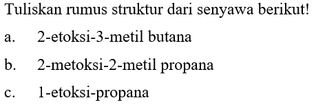 Tuliskan rumus struktur dari senyawa berikut!a. 2-etoksi-3-metil butana b. 2-metoksi-2-metil propana c. 1-etoksi-propana 