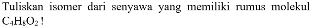 Tuliskan isomer dari senyawa yang memiliki rumus molekul  C4 H8 O2  !