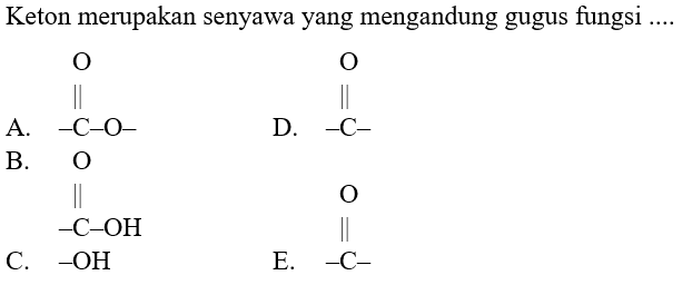 Keton merupakan senyawa yang mengandung gugus fungsi ....
A. O C O
D. O C
B. O C OH 
C. OH
E. O C