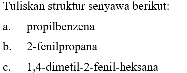 Tuliskan struktur senyawa berikut:
a. propilbenzena
b. 2 -fenilpropana
c. 1,4-dimetil-2-fenil-heksana