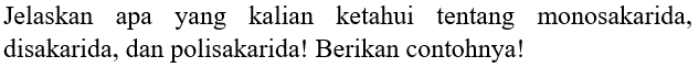 Jelaskan apa yang kalian ketahui tentang monosakarida, disakarida, dan polisakarida! Berikan contohnya!