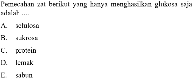 Pemecahan zat berikut yang hanya menghasilkan glukosa saja adalah ....
A. selulosa
B. sukrosa
C. protein
D. lemak
E. sabun