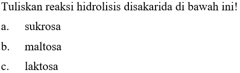 Tuliskan reaksi hidrolisis disakarida di bawah ini!
a. sukrosa
b. maltosa
c. laktosa