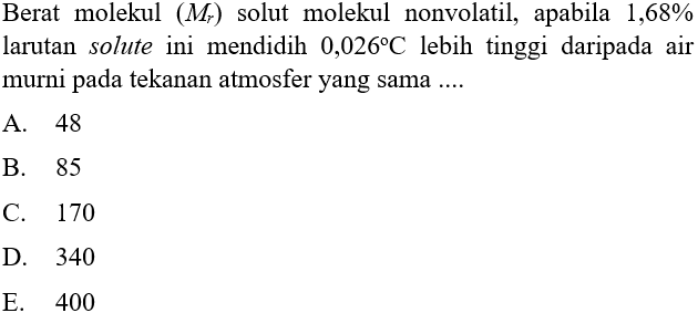 Berat molekul  (Mr)  solut molekul nonvolatil, apabila  1,68 %  larutan solute ini mendidih  0,026 C  lebih tinggi daripada air murni pada tekanan atmosfer yang sama ....
