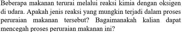 Beberapa makanan terurai melalui reaksi kimia dengan oksigen di udara. Apakah jenis reaksi yang mungkin terjadi dalam proses peruraian makanan tersebut? Bagaimanakah kalian dapat mencegah proses peruraian makanan ini?